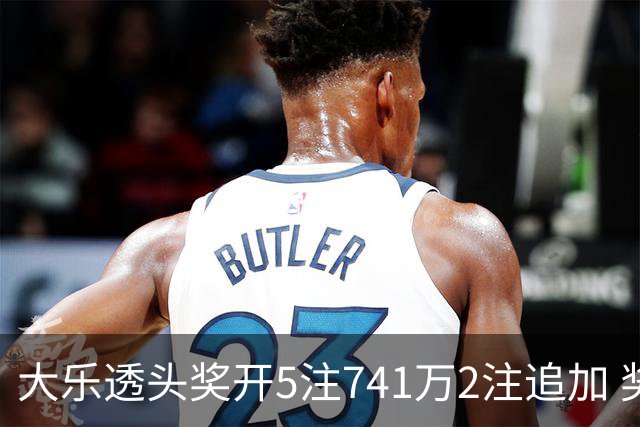 大乐透头奖开5注741万2注追加 奖池余额7.76亿