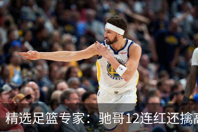 精选足篮专家：驰哥12连红还擒高赔 玉姐说彩12连红